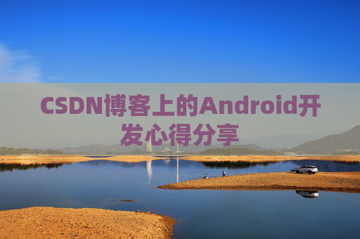 CSDN博客上的Android开发心得分享